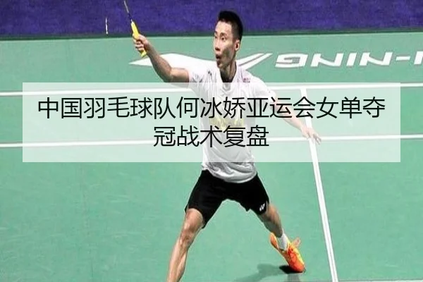 中国羽毛球队何冰娇亚运会女单夺冠战术复盘